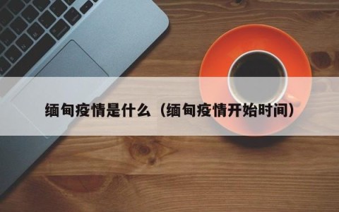 缅甸疫情是什么（缅甸疫情开始时间）